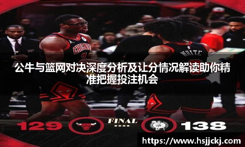 公牛与篮网对决深度分析及让分情况解读助你精准把握投注机会