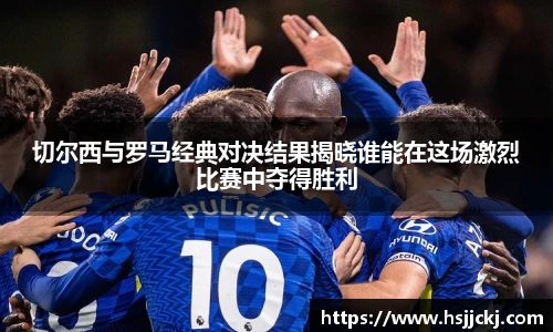 切尔西与罗马经典对决结果揭晓谁能在这场激烈比赛中夺得胜利