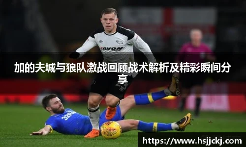 加的夫城与狼队激战回顾战术解析及精彩瞬间分享