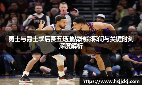 勇士与爵士季后赛五场激战精彩瞬间与关键时刻深度解析