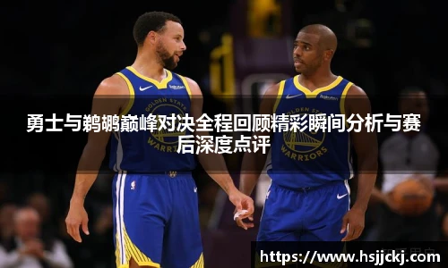 勇士与鹈鹕巅峰对决全程回顾精彩瞬间分析与赛后深度点评