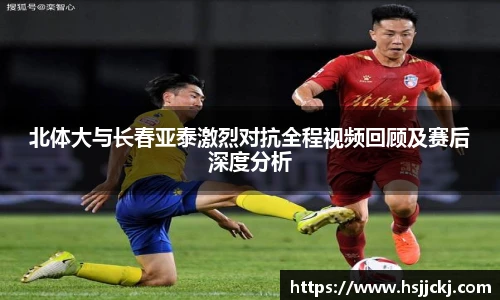 北体大与长春亚泰激烈对抗全程视频回顾及赛后深度分析