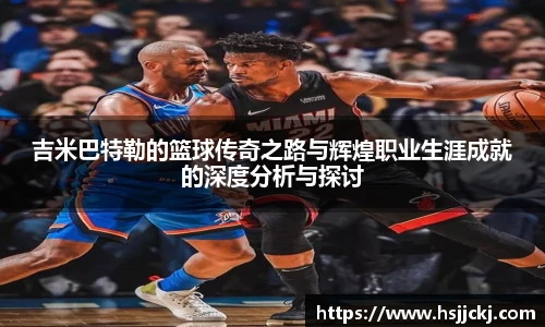 k1集团吉米巴特勒的篮球传奇之路与辉煌职业生涯成就的深度分析与探讨
