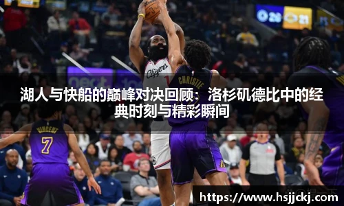 k1集团湖人与快船的巅峰对决回顾：洛杉矶德比中的经典时刻与精彩瞬间